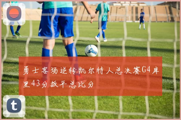 勇士客场逆转凯尔特人总决赛G4库里43分扳平总比分