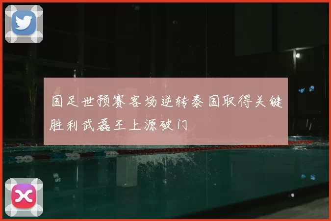 国足世预赛客场逆转泰国取得关键胜利武磊王上源破门