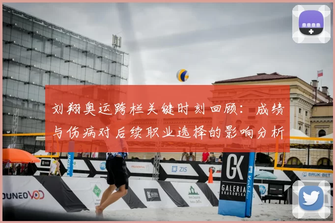 刘翔奥运跨栏关键时刻回顾：成绩与伤病对后续职业选择的影响分析