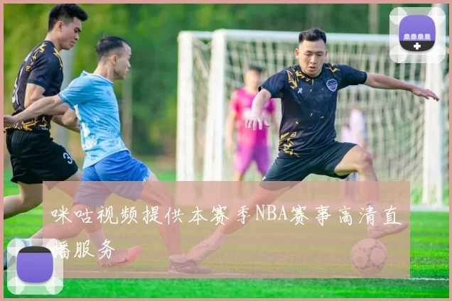 咪咕视频提供本赛季NBA赛事高清直播服务