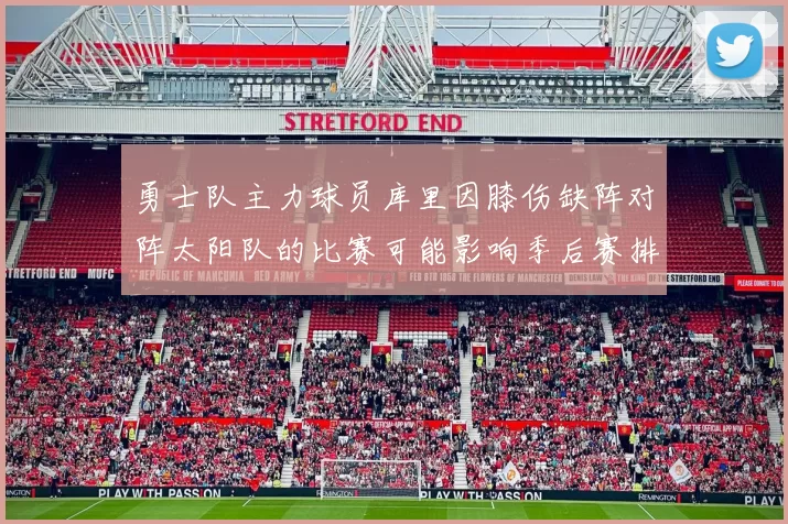 勇士队主力球员库里因膝伤缺阵对阵太阳队的比赛可能影响季后赛排名