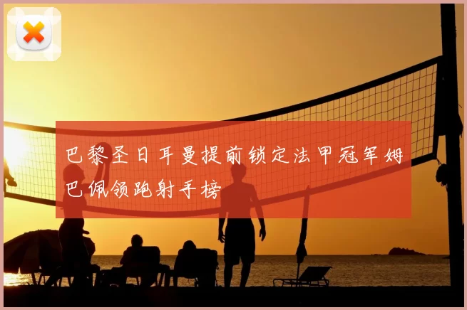 巴黎圣日耳曼提前锁定法甲冠军姆巴佩领跑射手榜