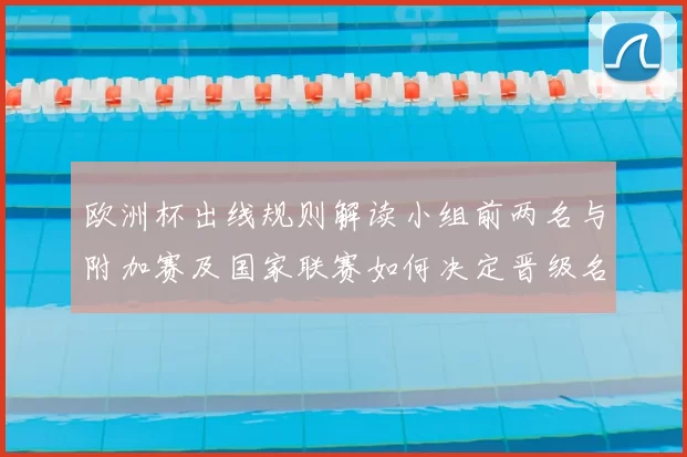 欧洲杯出线规则解读小组前两名与附加赛及国家联赛如何决定晋级名额