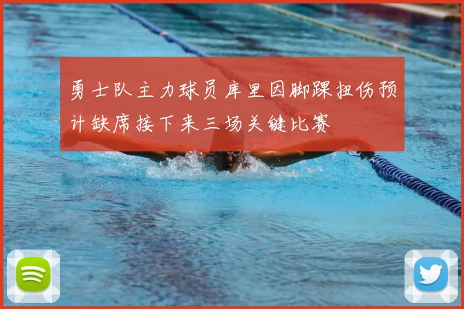 勇士队主力球员库里因脚踝扭伤预计缺席接下来三场关键比赛