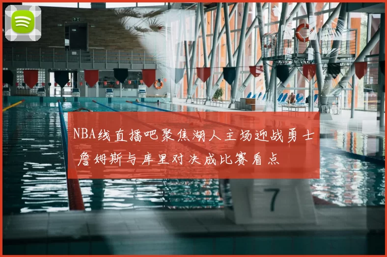 NBA线直播吧聚焦湖人主场迎战勇士 詹姆斯与库里对决成比赛看点