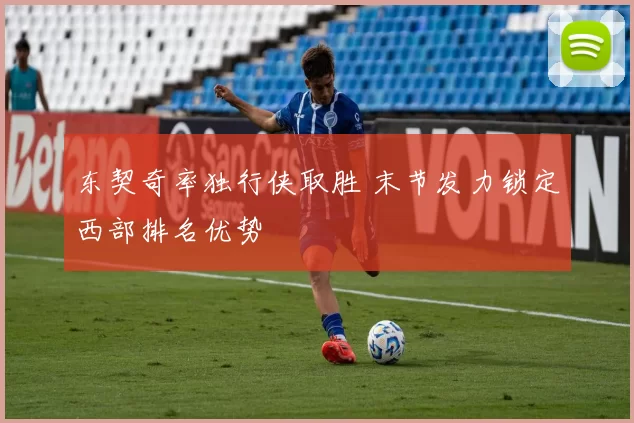 东契奇率独行侠取胜 末节发力锁定西部排名优势