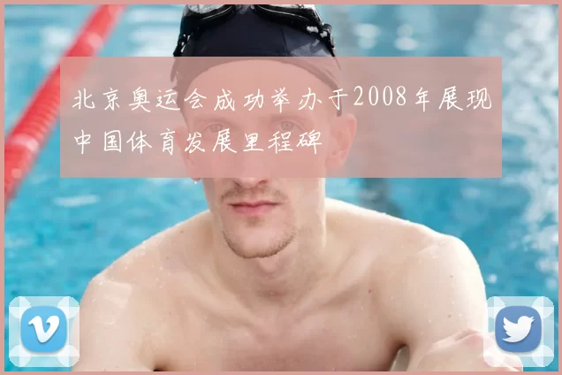 北京奥运会成功举办于2008年展现中国体育发展里程碑