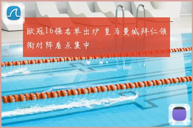 欧冠16强名单出炉 皇马曼城拜仁领衔对阵看点集中