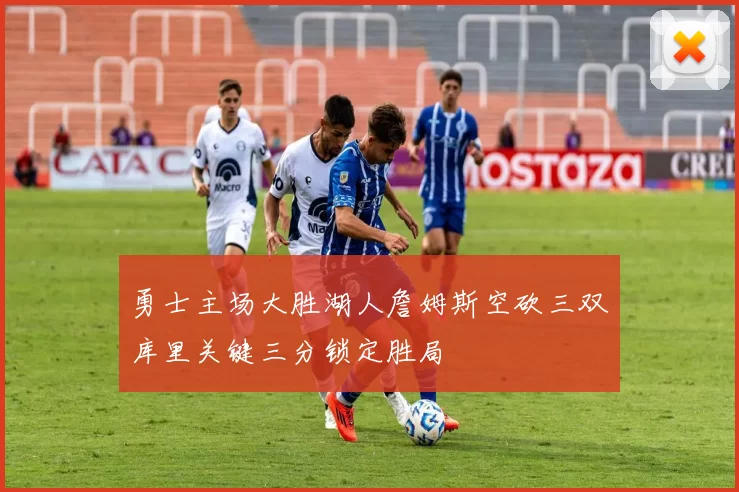 勇士主场大胜湖人詹姆斯空砍三双库里关键三分锁定胜局