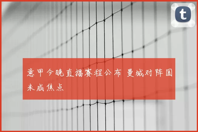意甲今晚直播赛程公布 曼城对阵国米成焦点