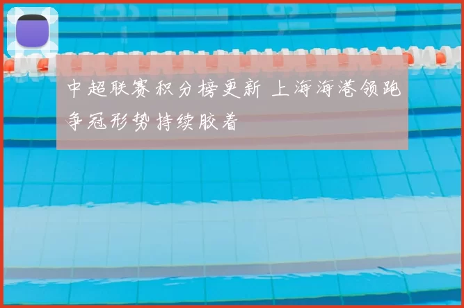 中超联赛积分榜更新 上海海港领跑争冠形势持续胶着