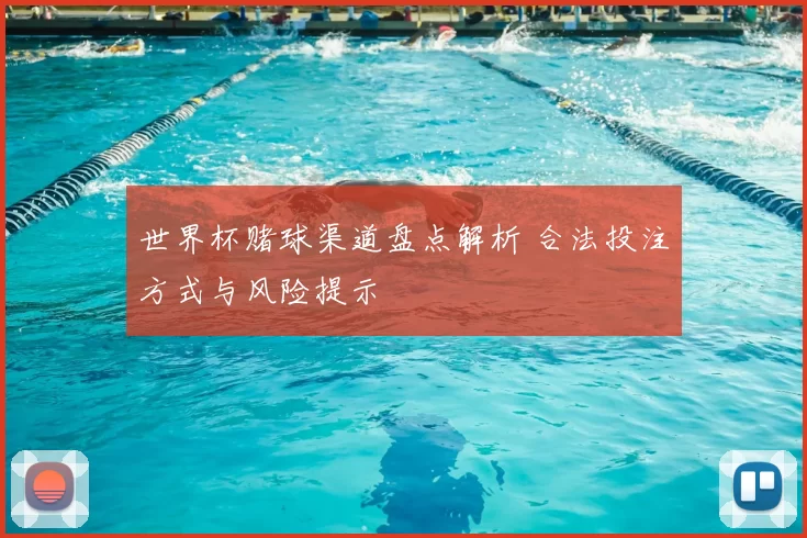 世界杯赌球渠道盘点解析 合法投注方式与风险提示