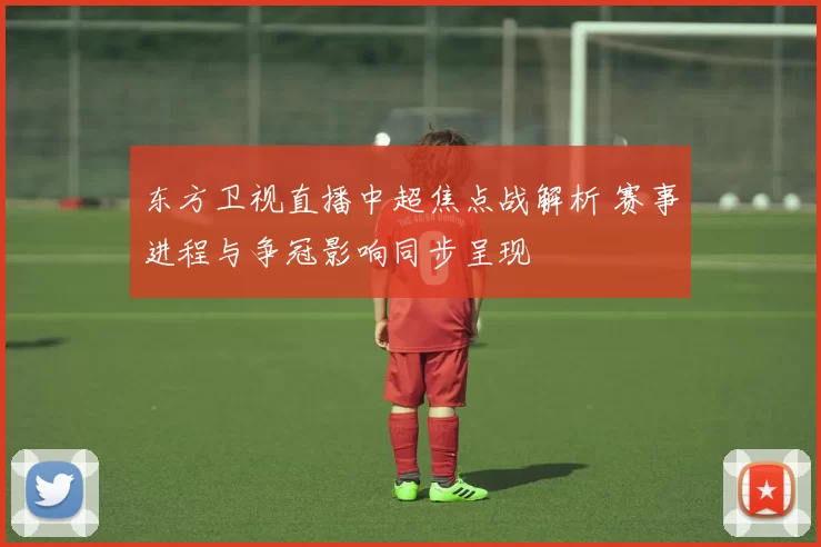 东方卫视直播中超焦点战解析 赛事进程与争冠影响同步呈现