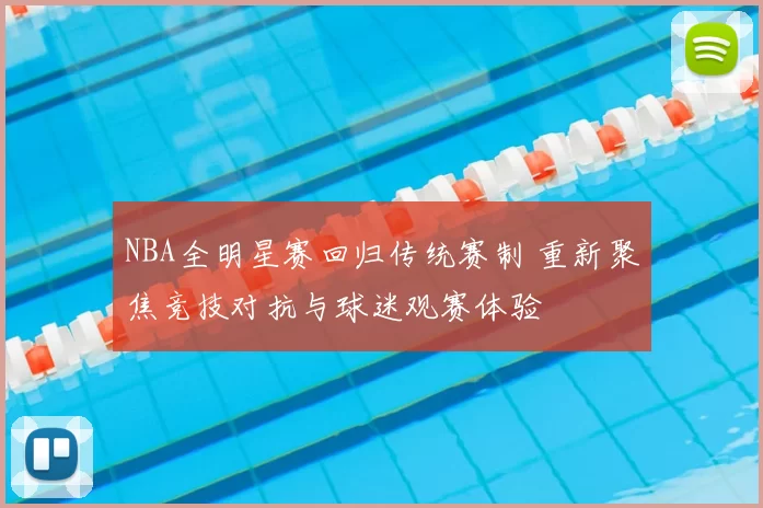 NBA全明星赛回归传统赛制 重新聚焦竞技对抗与球迷观赛体验