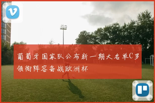葡萄牙国家队公布新一期大名单C罗领衔阵容备战欧洲杯