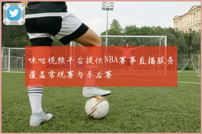 咪咕视频平台提供NBA赛事直播服务覆盖常规赛与季后赛