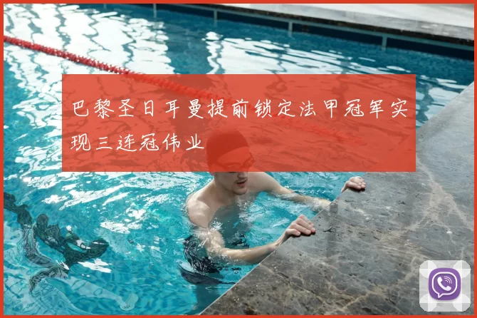 巴黎圣日耳曼提前锁定法甲冠军实现三连冠伟业