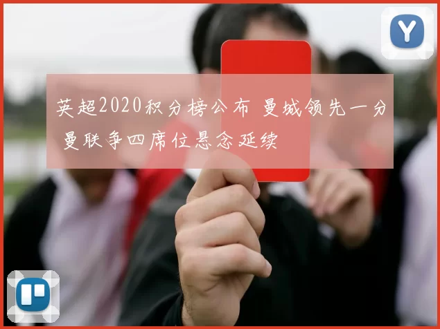 英超2020积分榜公布 曼城领先一分 曼联争四席位悬念延续